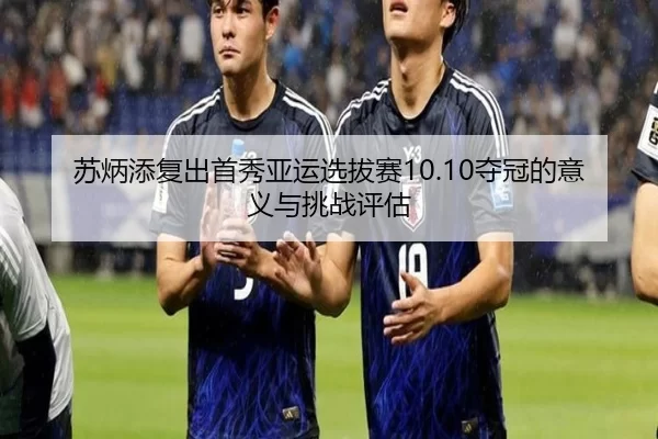 苏炳添复出首秀亚运选拔赛10.10夺冠的意义与挑战评估